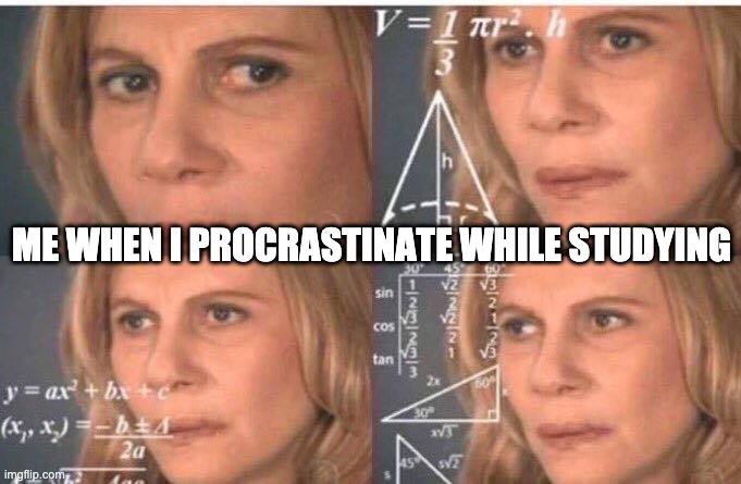 procrastination | ME WHEN I PROCRASTINATE WHILE STUDYING | image tagged in math lady/confused lady | made w/ Imgflip meme maker