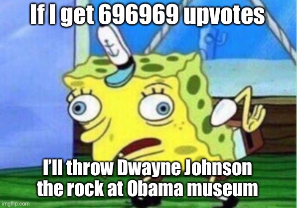 Upvote beg belike |  If I get 696969 upvotes; I’ll throw Dwayne Johnson the rock at Obama museum | image tagged in memes,mocking spongebob | made w/ Imgflip meme maker