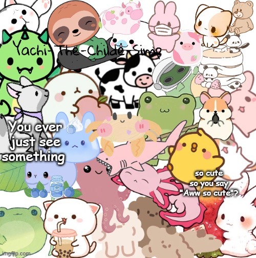 Yachi's very cute stickers temp (temp made by my son Suga) | You ever just see something; so cute so you say "Aww so cute"? | image tagged in yachi's very cute stickers temp temp made by my son suga | made w/ Imgflip meme maker