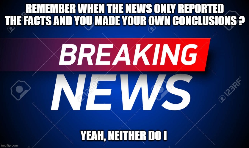 Facts | REMEMBER WHEN THE NEWS ONLY REPORTED THE FACTS AND YOU MADE YOUR OWN CONCLUSIONS ? YEAH, NEITHER DO I | image tagged in breaking news | made w/ Imgflip meme maker