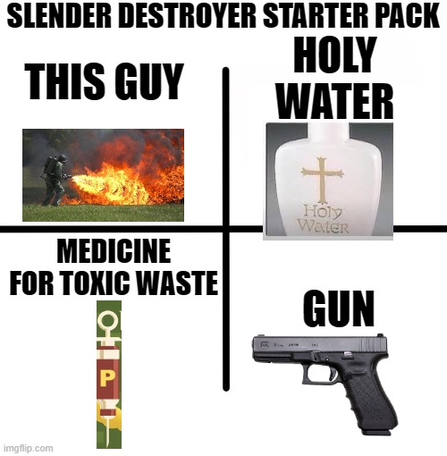 Blank Starter Pack Meme | SLENDER DESTROYER STARTER PACK THIS GUY HOLY WATER MEDICINE FOR TOXIC WASTE GUN | image tagged in memes,blank starter pack | made w/ Imgflip meme maker
