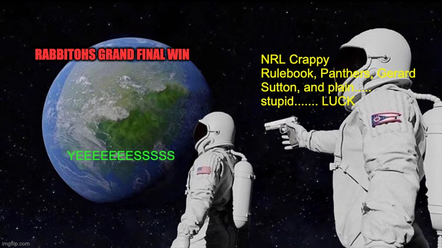 NRL Grand Final in a nutshell | RABBITOHS GRAND FINAL WIN; NRL Crappy Rulebook, Panthers, Gerard Sutton, and plain..... stupid....... LUCK; YEEEEEEESSSSS | image tagged in memes,always has been,nrl,rabbitohs,panthers,rulebook sucks | made w/ Imgflip meme maker
