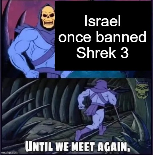 Until we meet again. | Israel once banned Shrek 3 | image tagged in until we meet again | made w/ Imgflip meme maker