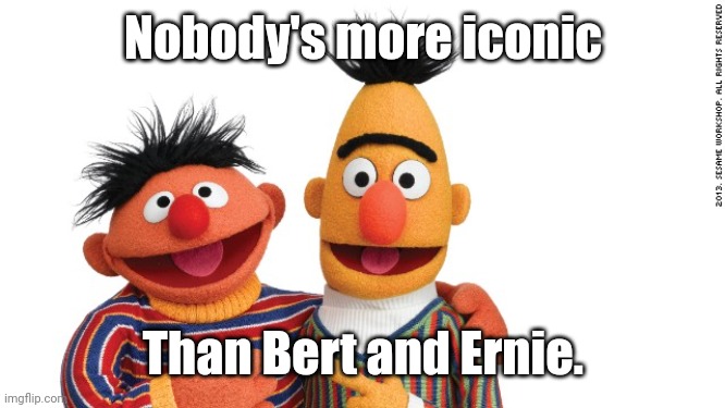 bert and ernie | Nobody's more iconic Than Bert and Ernie. | image tagged in bert and ernie | made w/ Imgflip meme maker