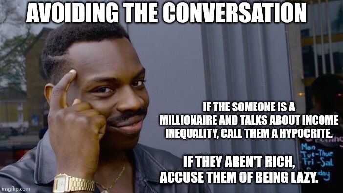 Roll Safe Think About It |  AVOIDING THE CONVERSATION; IF THE SOMEONE IS A MILLIONAIRE AND TALKS ABOUT INCOME INEQUALITY, CALL THEM A HYPOCRITE. IF THEY AREN'T RICH, ACCUSE THEM OF BEING LAZY. | image tagged in memes,roll safe think about it,income inequality | made w/ Imgflip meme maker
