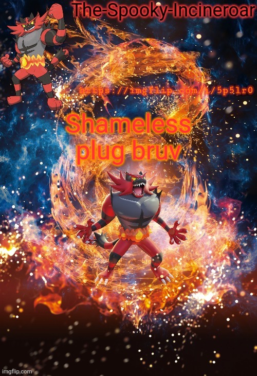 https://imgflip.com/i/5p5lr0 | https://imgflip.com/i/5p5lr0; Shameless plug bruv | image tagged in incineroar temp | made w/ Imgflip meme maker