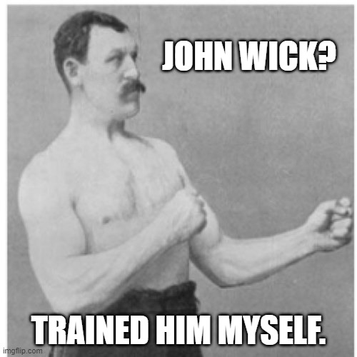 Overly Manly Man | JOHN WICK? TRAINED HIM MYSELF. | image tagged in memes,overly manly man,john wick | made w/ Imgflip meme maker