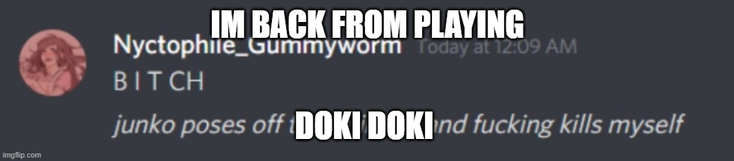 We're about to get to the part where sayori hangs herself. but the bitch i'm forced to call my sister ruined it | IM BACK FROM PLAYING; DOKI DOKI | image tagged in p | made w/ Imgflip meme maker