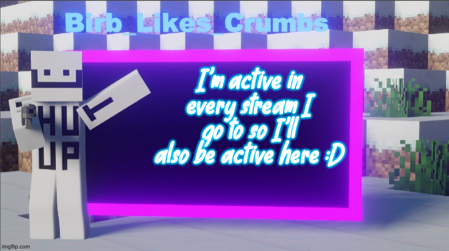 :) | I'm active in every stream I go to so I'll also be active here :D | image tagged in birb_likes_crumbs announcement template | made w/ Imgflip meme maker
