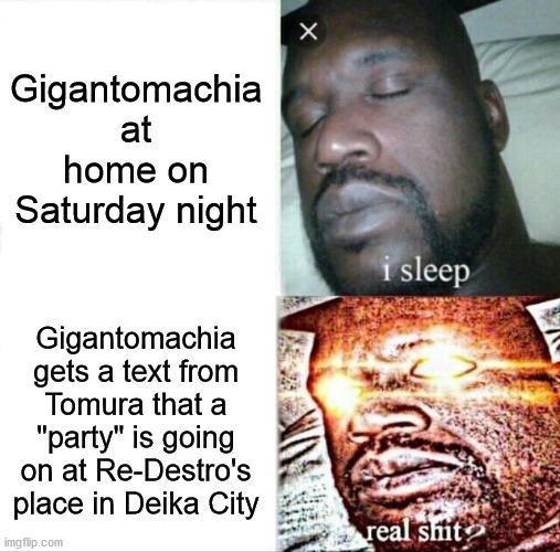 We all know that one person who really likes parties and end up wrecking the place. | Gigantomachia at home on Saturday night; Gigantomachia gets a text from Tomura that a "party" is going on at Re-Destro's place in Deika City | image tagged in memes,sleeping shaq | made w/ Imgflip meme maker