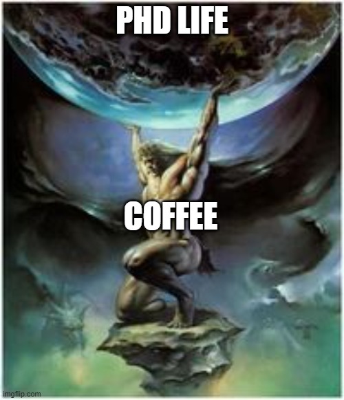 Atlas holding Earth | PHD LIFE; COFFEE | image tagged in atlas holding earth | made w/ Imgflip meme maker