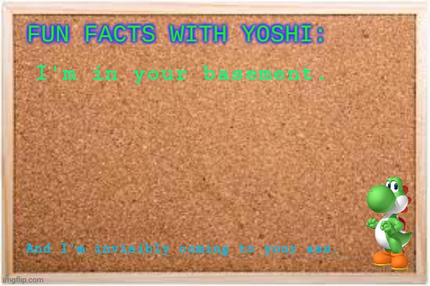 Fun Facts With Yoshi | I'm in your basement. And I'm invisibly coming to your ass. | image tagged in fun facts with yoshi | made w/ Imgflip meme maker