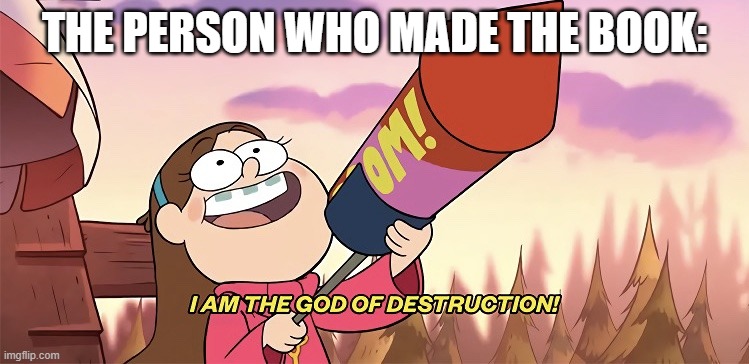 I am the god of destruction | THE PERSON WHO MADE THE BOOK: | image tagged in i am the god of destruction | made w/ Imgflip meme maker