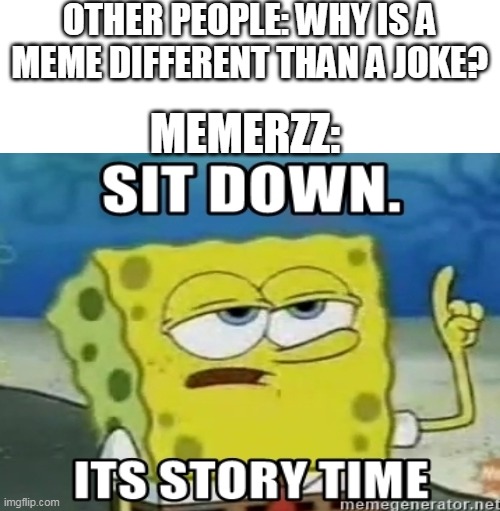 its story time | OTHER PEOPLE: WHY IS A MEME DIFFERENT THAN A JOKE? MEMERZZ: | image tagged in spongebob its story time,shame on you | made w/ Imgflip meme maker