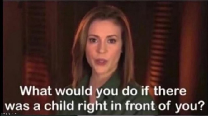 what would you do if there was a child right in front of you? | image tagged in what would you do if there was a child right in front of you | made w/ Imgflip meme maker