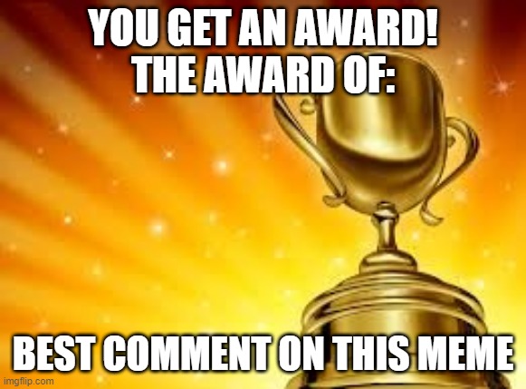 Award | YOU GET AN AWARD!
THE AWARD OF: BEST COMMENT ON THIS MEME | image tagged in award | made w/ Imgflip meme maker