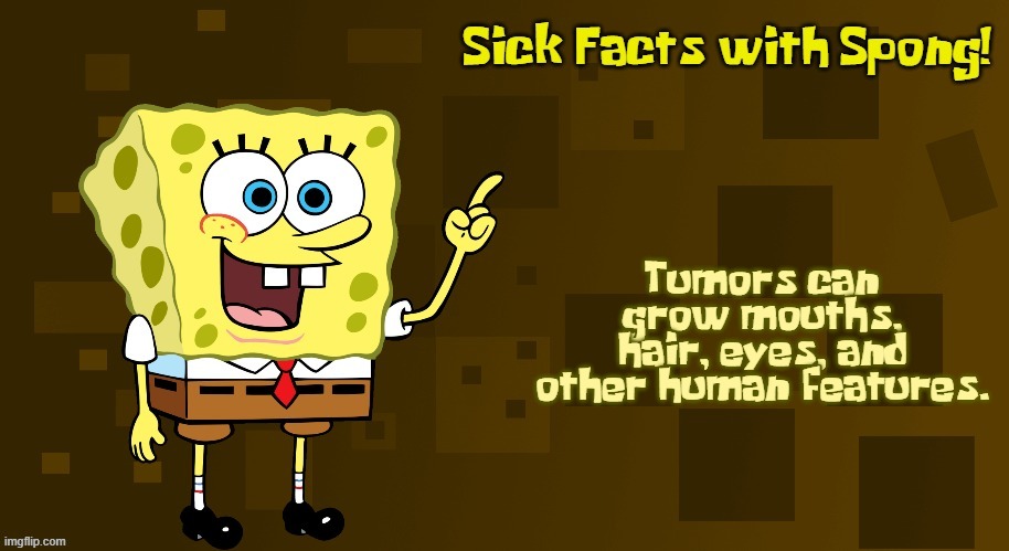 Sick Facts with Spong | Tumors can grow mouths, hair, eyes, and other human features. | image tagged in sick facts with spong | made w/ Imgflip meme maker