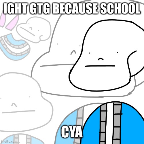 PUNny Sans | IGHT GTG BECAUSE SCHOOL; CYA | image tagged in punny sans | made w/ Imgflip meme maker
