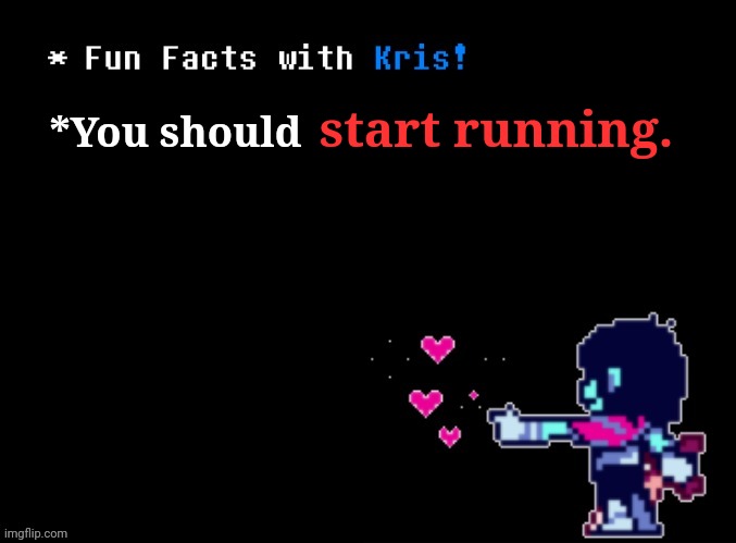Fun Facts with Kris! | *You should start running. | image tagged in fun facts with kris | made w/ Imgflip meme maker