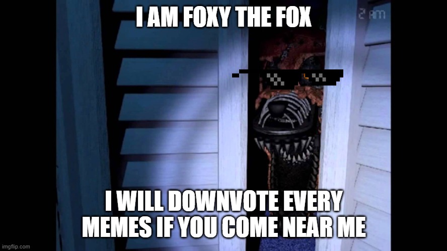 no | I AM FOXY THE FOX; I WILL DOWNVOTE EVERY MEMES IF YOU COME NEAR ME | image tagged in foxy fnaf 4 | made w/ Imgflip meme maker
