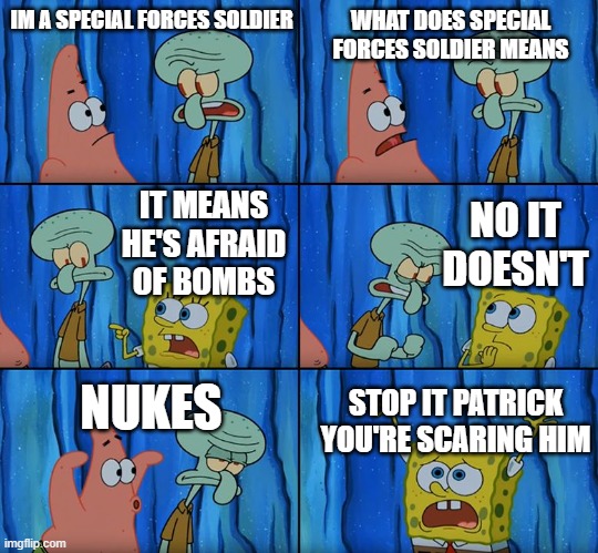 patrick almost thought that | IM A SPECIAL FORCES SOLDIER; WHAT DOES SPECIAL FORCES SOLDIER MEANS; NO IT DOESN'T; IT MEANS HE'S AFRAID OF BOMBS; NUKES; STOP IT PATRICK YOU'RE SCARING HIM | image tagged in stop it patrick you're scaring him | made w/ Imgflip meme maker
