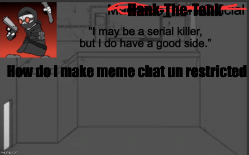 Hank-The-Tank's announcement | How do I make meme chat un restricted | image tagged in hank-the-tank's announcement | made w/ Imgflip meme maker