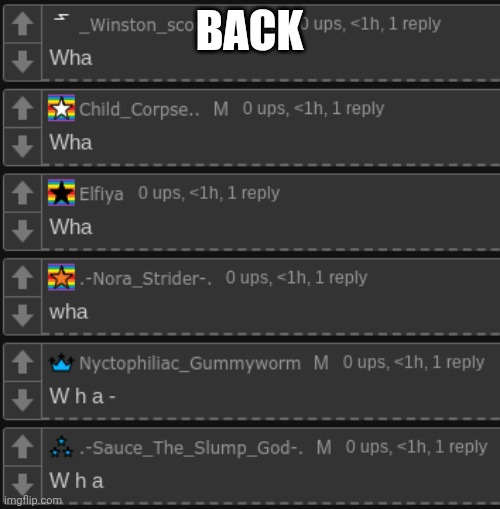 W h a | BACK | image tagged in w h a | made w/ Imgflip meme maker
