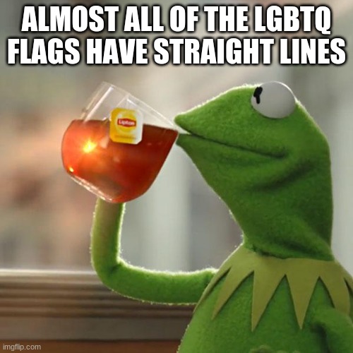 Can't forget Intersex | ALMOST ALL OF THE LGBTQ FLAGS HAVE STRAIGHT LINES | image tagged in memes,kermit the frog | made w/ Imgflip meme maker