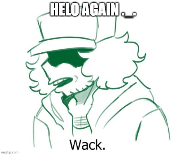 Garcello Wack | HELO AGAIN ._. | image tagged in garcello wack | made w/ Imgflip meme maker