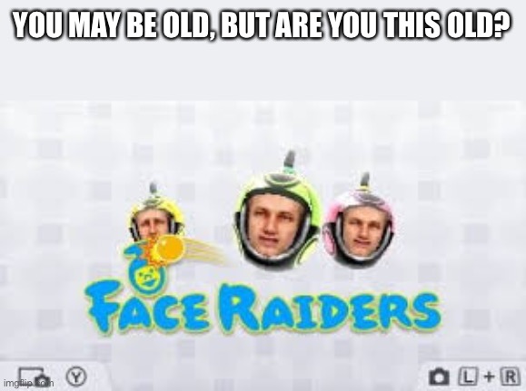Only a legend would remember this | YOU MAY BE OLD, BUT ARE YOU THIS OLD? | image tagged in 3ds,face raiders,legend,gaming,not really a whole lot like a meme,why do people read these | made w/ Imgflip meme maker