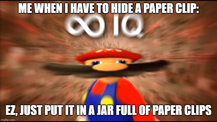 Infinity IQ Mario | ME WHEN I HAVE TO HIDE A PAPER CLIP:; EZ, JUST PUT IT IN A JAR FULL OF PAPER CLIPS | image tagged in infinity iq mario | made w/ Imgflip meme maker