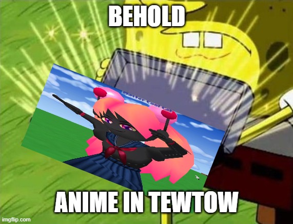 Spongebob Revealing Tew Tow Secrets. | BEHOLD; ANIME IN TEWTOW | image tagged in spongebob | made w/ Imgflip meme maker