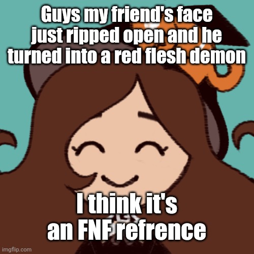 Spoooky Month :D | Guys my friend's face just ripped open and he turned into a red flesh demon; I think it's an FNF refrence | image tagged in spoooky month d | made w/ Imgflip meme maker