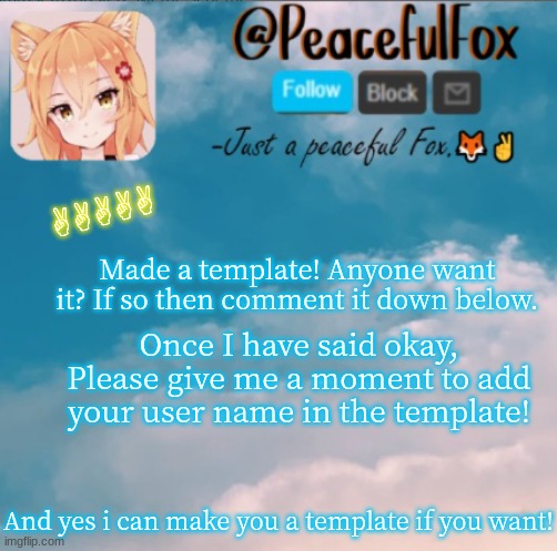 TEMPLATE | AAAAA; Made a template! Anyone want it? If so then comment it down below. Once I have said okay, Please give me a moment to add your user name in the template! And yes i can make you a template if you want! | image tagged in peaceful fox | made w/ Imgflip meme maker