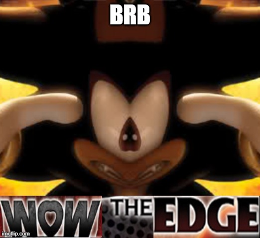 wow the edge | BRB | image tagged in wow the edge | made w/ Imgflip meme maker