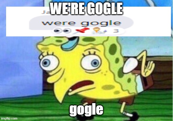gogle.o_o | WE'RE GOGLE; gogle | image tagged in memes,mocking spongebob | made w/ Imgflip meme maker