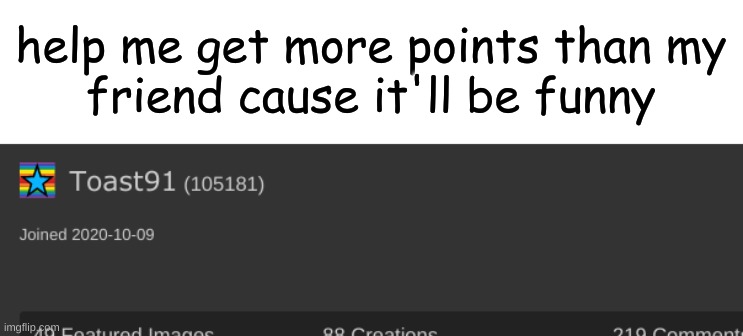 im not trying to upvote beg | help me get more points than my
friend cause it'll be funny | image tagged in help the cause | made w/ Imgflip meme maker