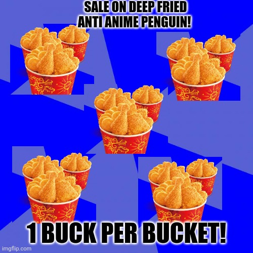Best price in town! | SALE ON DEEP FRIED ANTI ANIME PENGUIN! 1 BUCK PER BUCKET! | image tagged in memes,blank blue background,kfc,anti anime,penguins | made w/ Imgflip meme maker