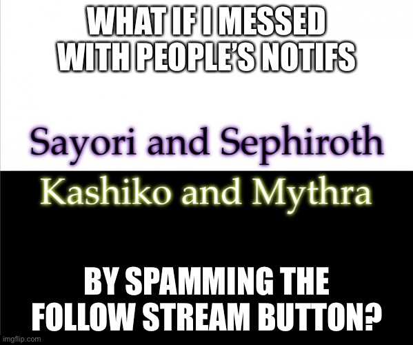 Two sides | WHAT IF I MESSED WITH PEOPLE’S NOTIFS; BY SPAMMING THE FOLLOW STREAM BUTTON? | image tagged in two sides,sayori and sephiroth,kashiko murasaki and mythra | made w/ Imgflip meme maker