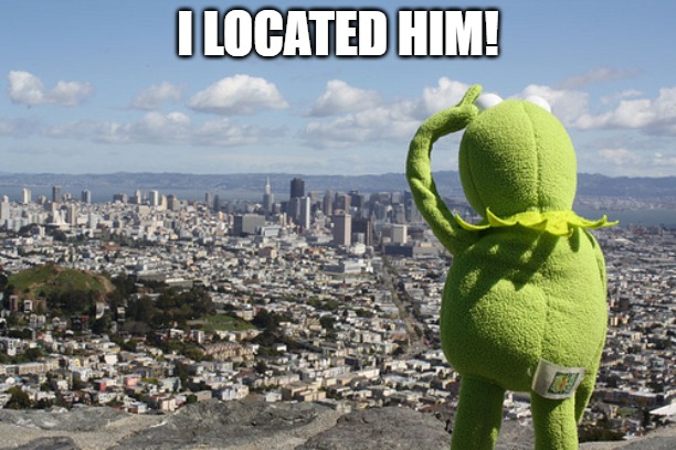 that guy asked | I LOCATED HIM! | image tagged in kermit searching | made w/ Imgflip meme maker