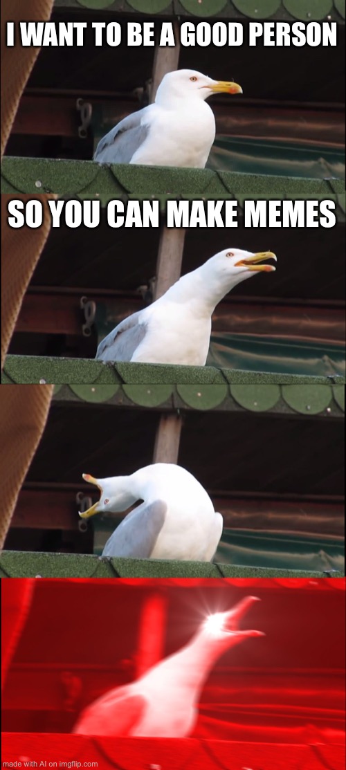 Wow | I WANT TO BE A GOOD PERSON; SO YOU CAN MAKE MEMES | image tagged in oh wow are you actually reading these tags,yep i dont care,you shouldn't be here neither should you | made w/ Imgflip meme maker