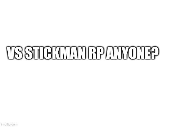 Blank White Template | VS STICKMAN RP ANYONE? | image tagged in blank white template | made w/ Imgflip meme maker