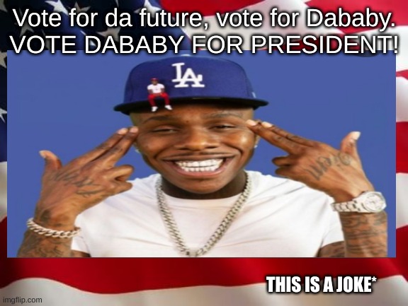 Why did I use one of my submissions for a vote for dababy poster ¯\_( ͡° ͜ʖ ͡°)_/¯ | Vote for da future, vote for Dababy.
VOTE DABABY FOR PRESIDENT! THIS IS A JOKE* | image tagged in dababy,president,america | made w/ Imgflip meme maker