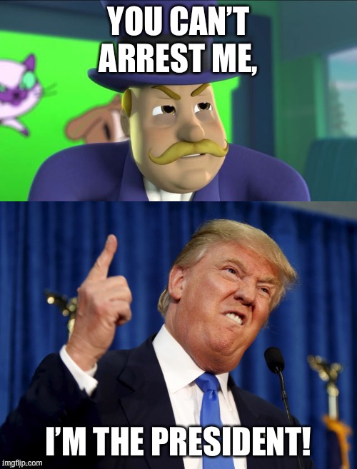 Donald Trump Vs. Mayor Humdinger | YOU CAN’T ARREST ME, I’M THE PRESIDENT! | image tagged in donald trump vs mayor humdinger | made w/ Imgflip meme maker
