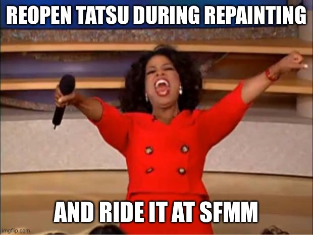 Oprah You Get A |  REOPEN TATSU DURING REPAINTING; AND RIDE IT AT SFMM | image tagged in memes,oprah you get a,six flags | made w/ Imgflip meme maker
