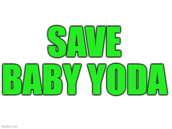Blank White Template | SAVE BABY YODA | image tagged in blank white template | made w/ Imgflip meme maker