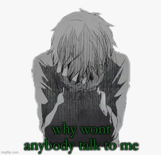 Sad anime boy | why wont anybody talk to me | image tagged in sad anime boy | made w/ Imgflip meme maker