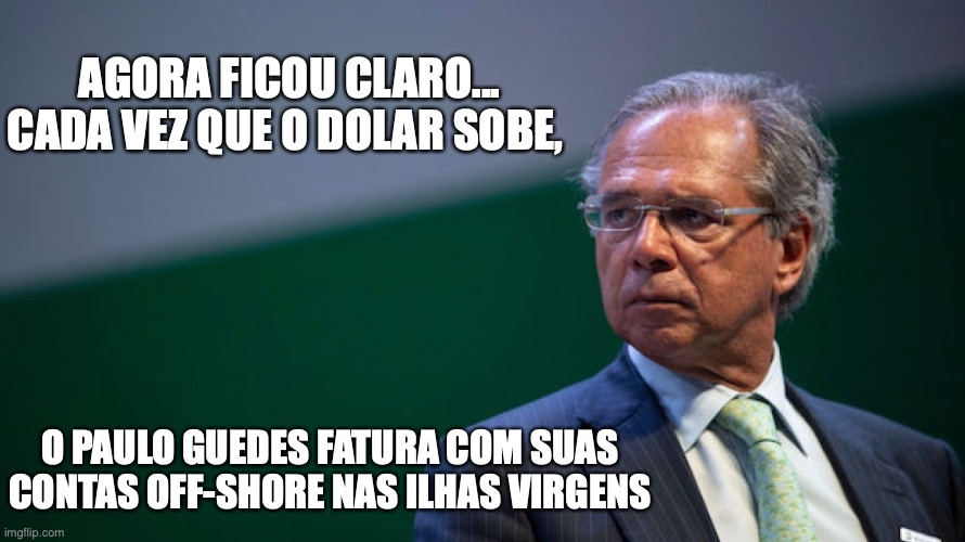 paulo Guedes | AGORA FICOU CLARO... CADA VEZ QUE O DOLAR SOBE, O PAULO GUEDES FATURA COM SUAS CONTAS OFF-SHORE NAS ILHAS VIRGENS | image tagged in paulo guedes,off shore,brasil,ministro,economia,bolsonaro | made w/ Imgflip meme maker