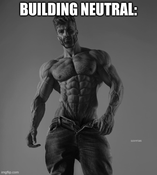 giga chad | BUILDING NEUTRAL: | image tagged in giga chad | made w/ Imgflip meme maker