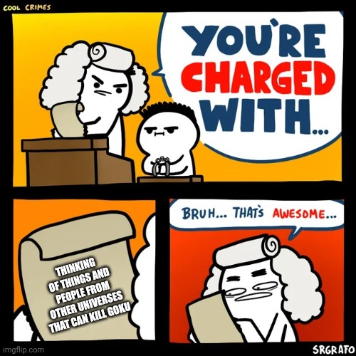 Cool Crimes | THINKING OF THINGS AND PEOPLE FROM OTHER UNIVERSES THAT CAN KILL GOKU | image tagged in cool crimes | made w/ Imgflip meme maker